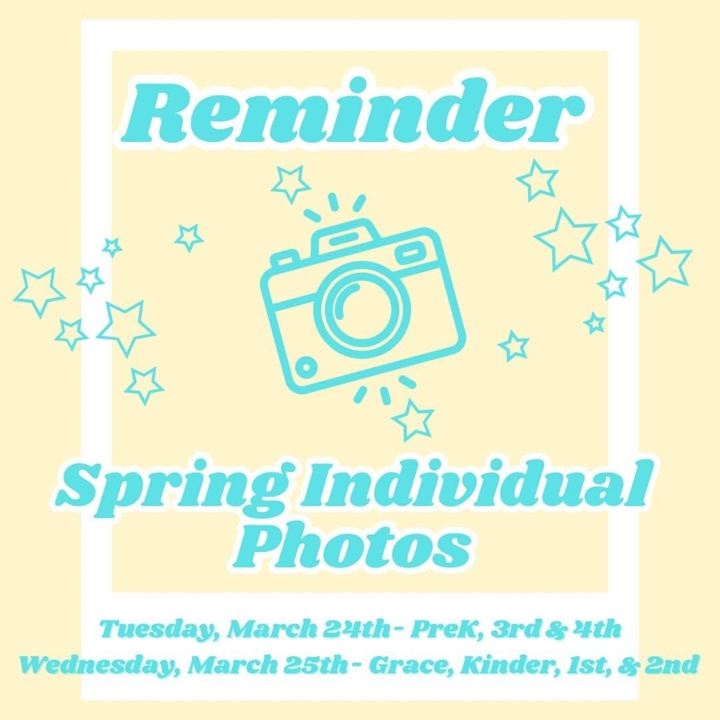 Reminder Spring Individual Photos Tuesday March, 24th- PreK, 3rd and 4th Wednesday, March 25th- Grace, Kinder, 1st and 2nd