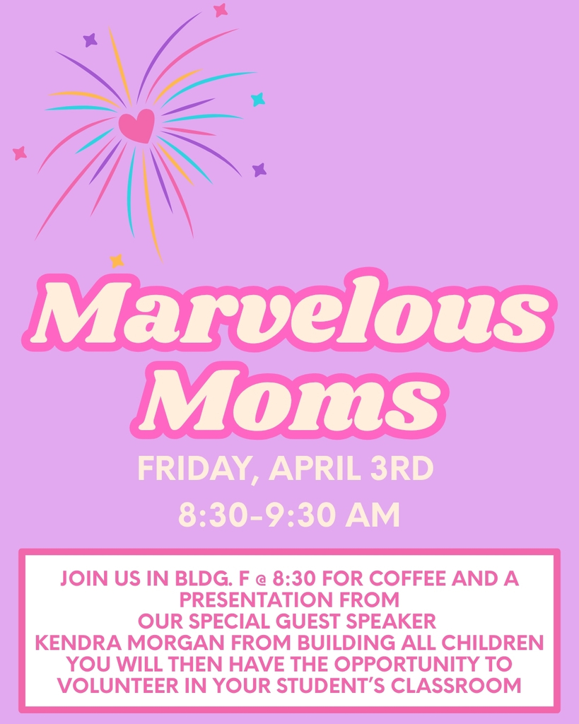 Marvelous Moms- Friday April 3rd from 8:30-9:30 - Join us in Bldg. F @ 8:30 am for coffee and a presentation from our Guest Speaker Kendra Morgan from Building All Children. You will then have to opportunity to volunteer in your student's classroom