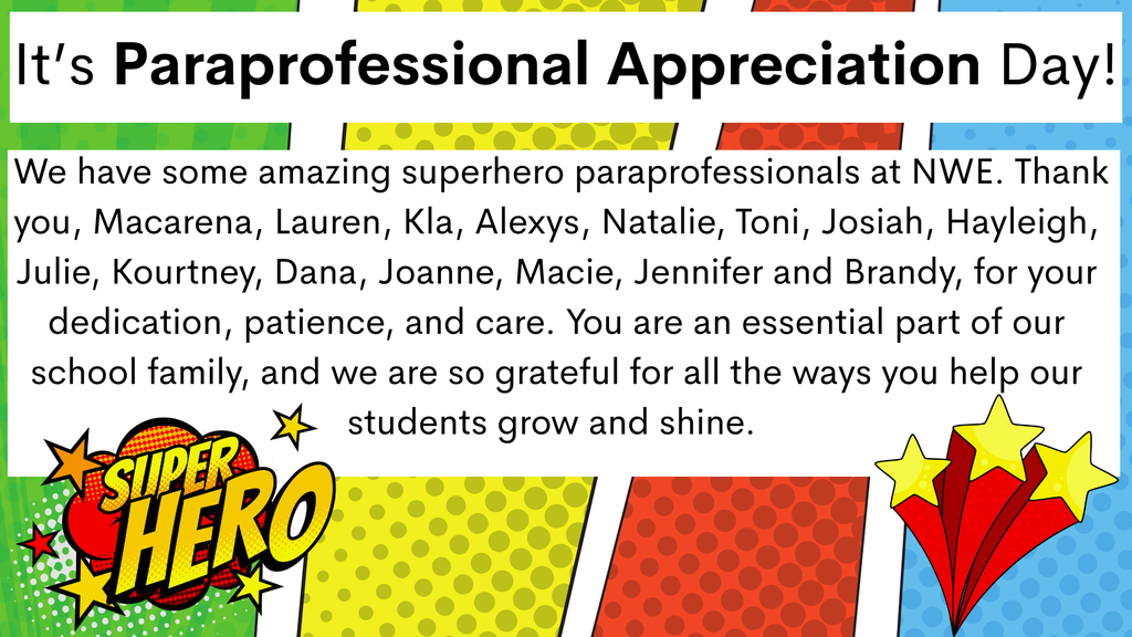 Happy Paraprofessional Apperciation Day!  We have some amazing superhero paraprofessionals at NWE.  We thank them for their dedication, patience, and care.  They are an essential part of our school family, and we are so grateful for all the ways  they help our students grow and shine.