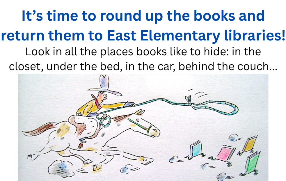 It's time to round up the books and return them to East Elementary libraries. Look in all the places books like to hide: in the closet, under the bed, in the car, behind the couch...