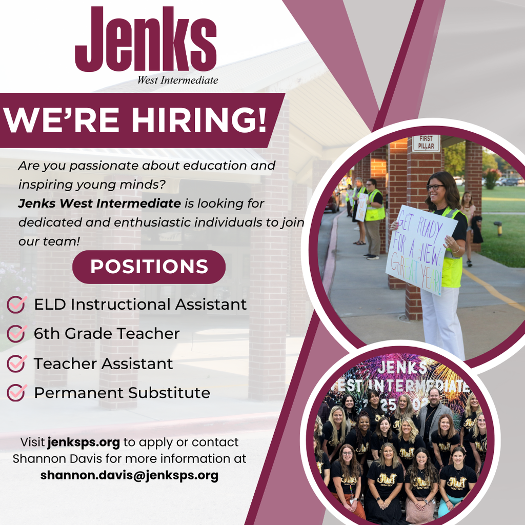 Jenks West Intermediate Logo on top of flier with this information: Job Opportunities at Jenks West Intermediate:  ELD Instructional Assistant, 6th Grade Teacher, Teacher Assistant, and Permanent Substitute. Join a passionate team dedicated to education and inspiring young minds. Apply at jenksps.org or contact Shannon Davis at shannon.davis@jenksps.org for more information.