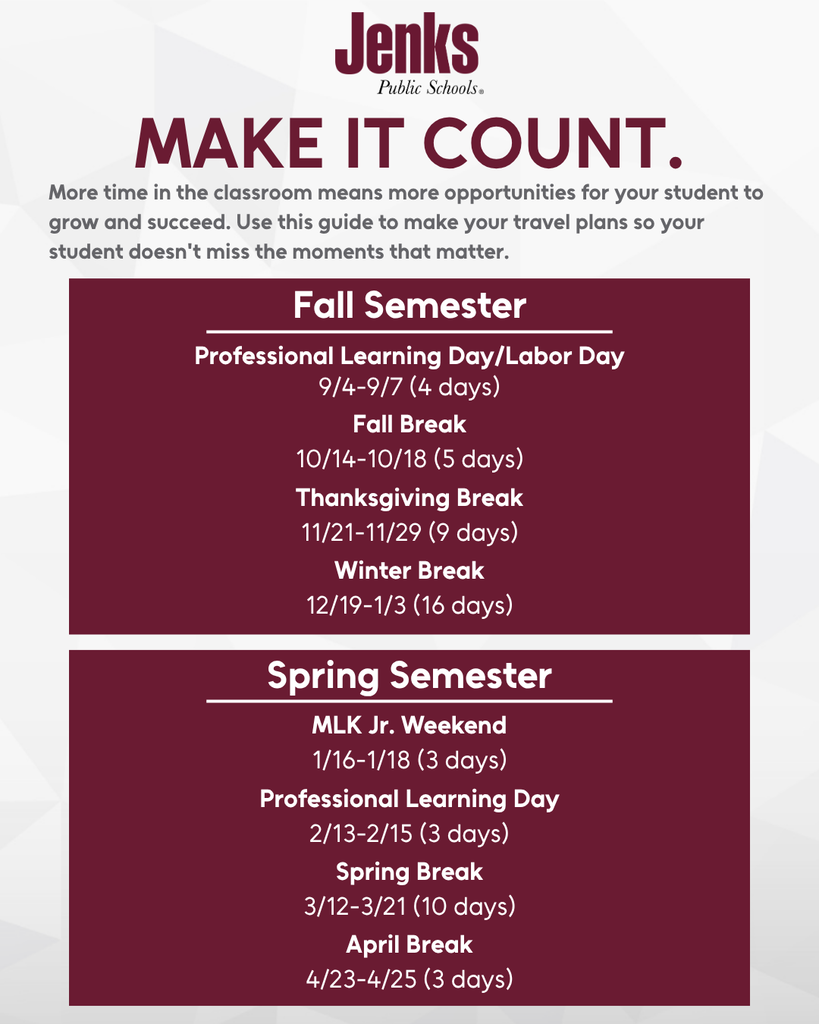 Graphic with the JPS logo at the top. Text says MAKE IT COUNT. More time in the classroom means more opportunities for your student to grow and succeed. Use this guide to make your travel plans so your student doesn't miss the moments that matter. Fall Semester: Professional Learning Day/Labor Day 9/4-9/7 (4days), Fall Break 10/14-10/18 (5 days), Thanksgiving break 11/21-11/29 (9 days), Winter break 12/19-1/4 (17 days), Spring Semester: MLK Jr Weekend 1/16-1/18 (3 days), Professional Learning Day 2/13-2/15 (3 days), Spring Break 3/12-3/21 (10 days), April Break 4/23-4/25 (3 days)