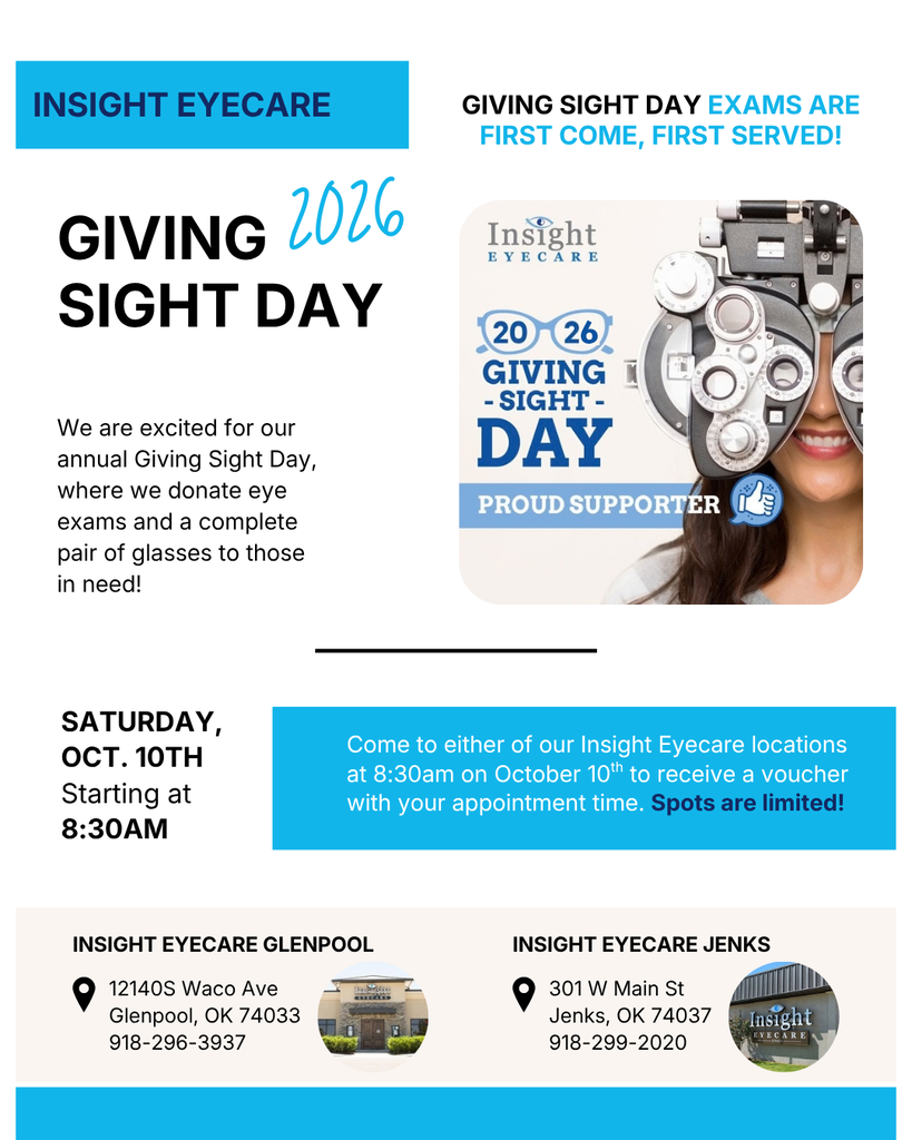 Giving Sight Day 2026: We are excited for our annual Giving Sight Day, where we donate eye exams and a complete pair of glasses to those in need! Saturday, October 10th Starting at 8:30 am. Come to either of our insight Eyecare locations at 8:30 am on October 10th to receive a voucher with your appointment time. Spots are limited! Insight Eyecare Glenpool 12140 S Waco Ave Glenpool, OK 74033 OR 301 W Main St. Jenks, OK 74037