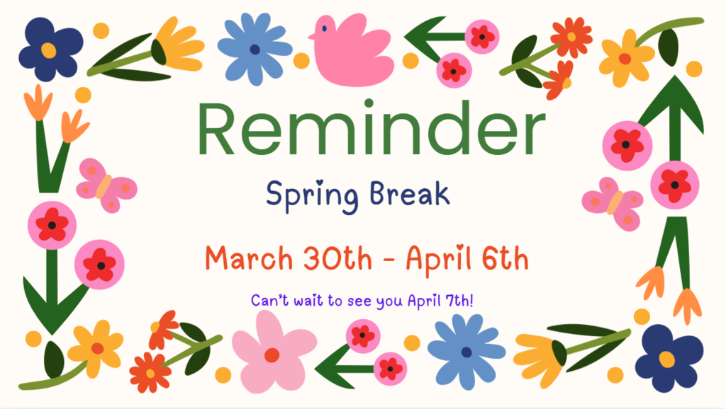 Reminder: Spring Break is March 30th - April 6th. Can't wait to see you again on April 7th!