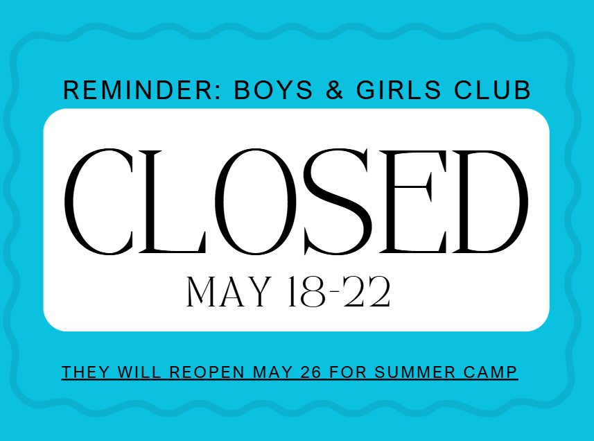 Boys & Girls Club will be closed May 18-22  They will reopen for summer camp on May 26