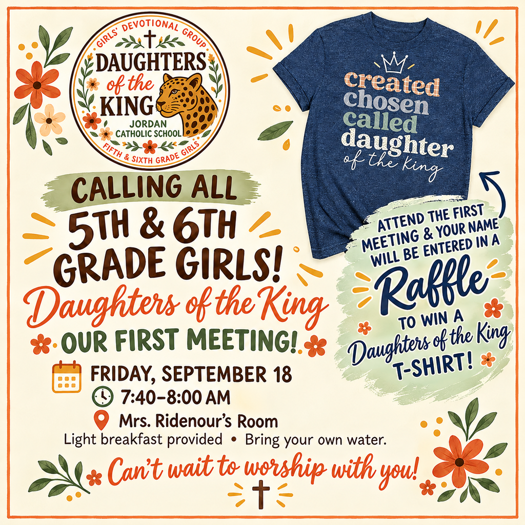 **Short Alt-Text** Flyer for Jordan Catholic School's "Daughters of the King" devotional group for 5th and 6th grade girls, detailing meeting info for Friday, September 18, and a raffle for a group t-shirt. **Detailed Alt-Text** Promotional graphic for the "Daughters of the King" girls' devotional group at Jordan Catholic School. * **Logo:** Top-left circular crest featuring leaves, flowers, a cross, a jaguar head, and text reading "Girls' Devotional Group - Daughters of the King - Jordan Catholic School - Fifth & Sixth Grade Girls." * **Main Text:** Bold headline reads "Calling all 5th & 6th Grade Girls! Daughters of the King." * **Meeting Details:** * **Date:** Friday, September 18 * **Time:** 7:40–8:00 AM * **Location:** Mrs. Ridenour’s Room * **Notes:** Light breakfast provided, bring your own water. * **Raffle Section:** Top-right displays a heather navy blue t-shirt printed with "created, chosen, called, daughter of the King." An arrow points to a badge reading: "Attend the first meeting & your name will be entered in a Raffle to win a Daughters of the King T-Shirt!" * **Footer:** Bottom reads "Can't wait to worship with you!" flanked by floral accents and a cross icon.