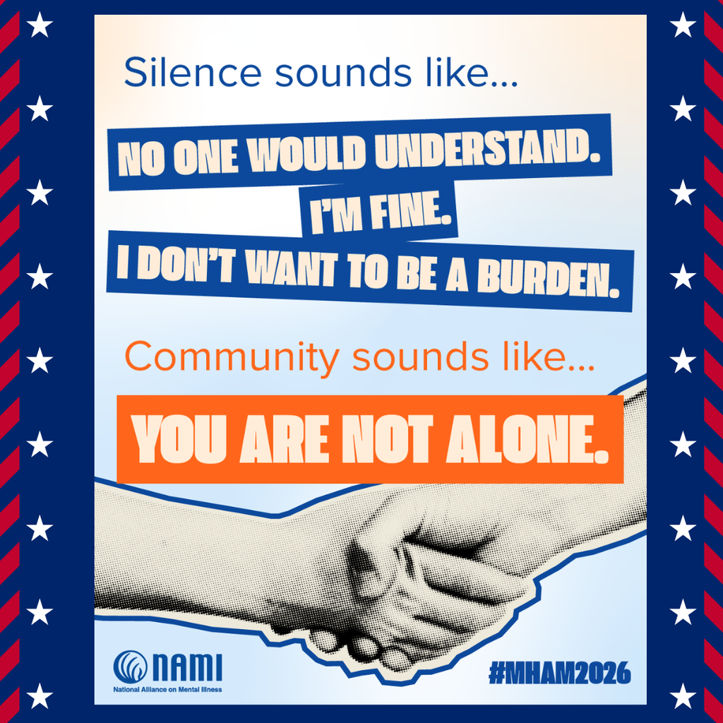 A graphic with the heading “Silence sounds like…” followed by phrases including “No one would understand,” “I’m fine,” and “I don’t want to be a burden.” Below, the text says “Community sounds like… You are not alone.” At the bottom is an image of two hands shaking and the NAMI logo with the hashtag #MHAM2026.