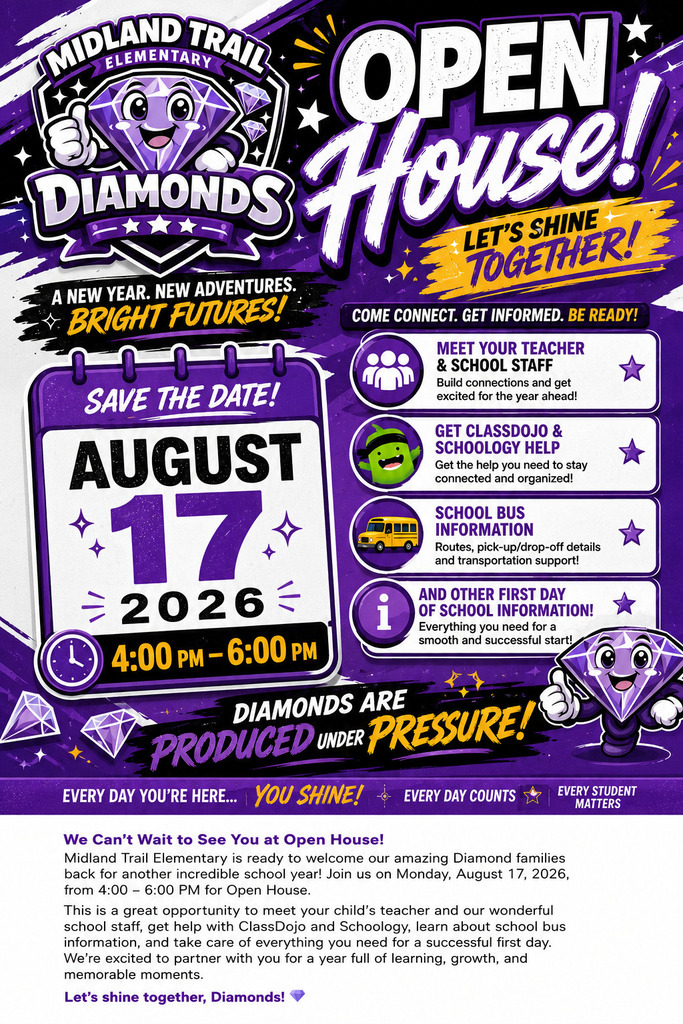 Colorful promotional flyer for Midland Trail Elementary School’s Open House featuring the school’s smiling purple diamond mascot and official Diamonds logo on a bold purple, black, white, and gold background. Large text reads “Open House! Let’s Shine Together!” The flyer invites families to attend on Monday, August 17, 2026, from 4:00–6:00 PM. It highlights activities including meeting teachers and school staff, getting ClassDojo and Schoology assistance, receiving school bus information, and learning important first-day-of-school details. The flyer includes the school slogan, “Diamonds Are Produced Under Pressure!”, along with the messages “Every Day You’re Here… You Shine!”, “Every Day Counts,” and “Every Student Matters.” The overall design is energetic, welcoming, and celebrates the start of a new school year.