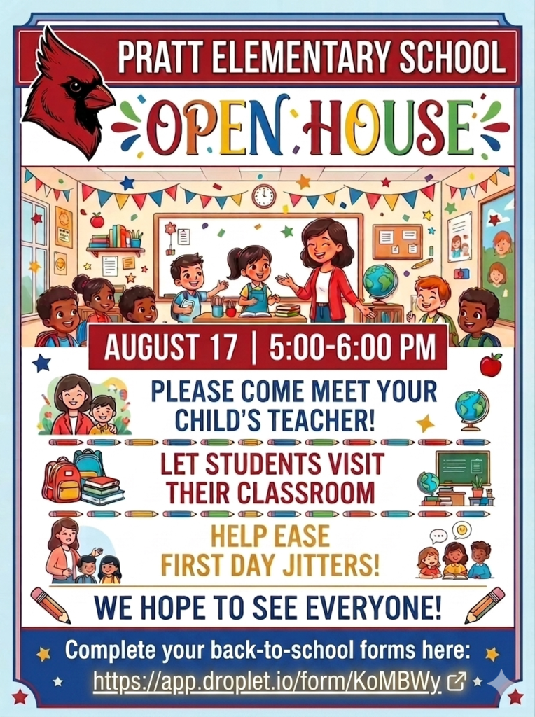 Colorful flyer for Pratt Elementary School Open House featuring a classroom with a teacher and smiling students, along with a cardinal mascot at the top. The flyer announces:  Pratt Elementary School Open House August 17 | 5:00–6:00 PM  Families are invited to:  Meet their child's teacher. Let students visit their classroom. Help ease first-day jitters.  The flyer ends with the message, "We hope to see everyone!"  At the bottom, families are encouraged to complete their Beginning of the Year back-to-school forms using the online portal: https://app.droplet.io/form/KoMBWy  The design includes colorful school-themed illustrations such as books, backpacks, pencils, globes, apples, bunting, and confetti to create a welcoming back-to-school atmosphere.
