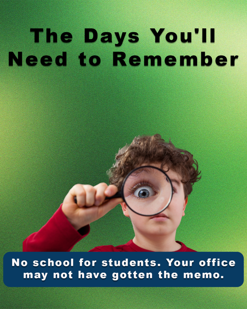 The Days You'll need to remember. No school for students. Your office may not have gotten the memo. Kid holding magnifying glass.