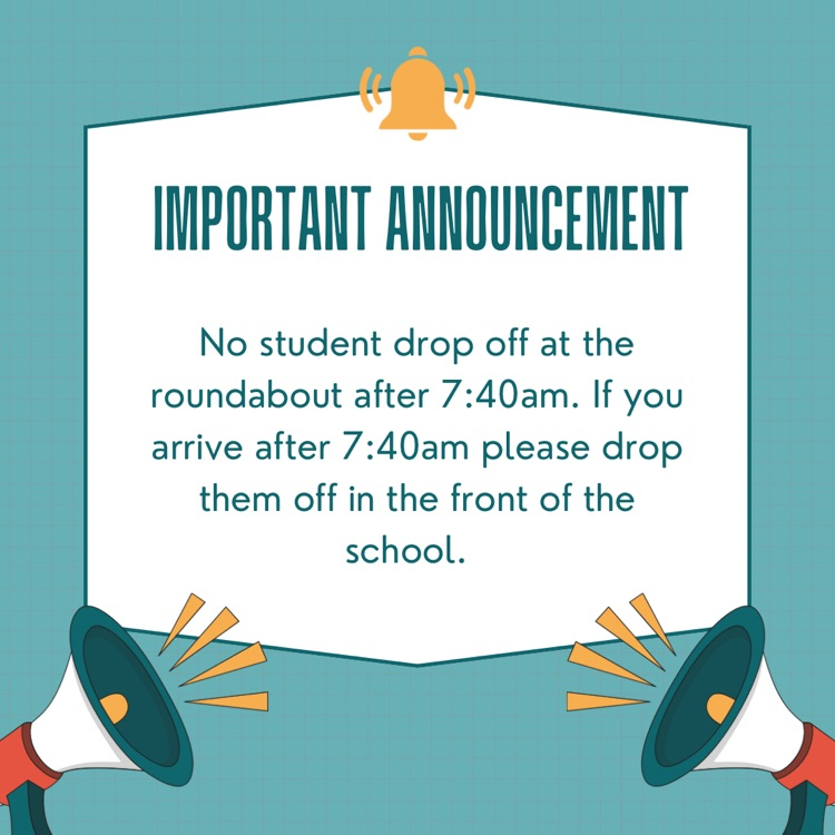 Important Announcement: No student drop off at the roundabout after 7:40am. If you arrive after 7:40am please drop them off in the front of the school