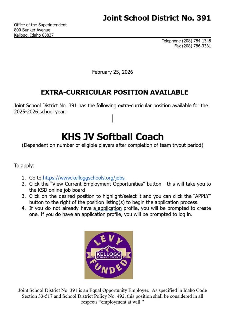   EXTRA-CURRICULAR POSITION AVAILABLE  Joint School District No. 391 has the following extra-curricular position available for the 2025-2026 school year:   KHS JV Softball Coach (Dependent on number of eligible players after completion of team tryout period)   To apply:  Go to https://www.kelloggschools.org/jobs Click the “View Current Employment Opportunities” button - this will take you to the KSD online job board Click on the desired position to highlight/select it and you can click the “APPLY” button to the right of the position listing(s) to begin the application process. If you do not already have a application profile, you will be prompted to create one. If you do have an application profile, you will be prompted to log in.