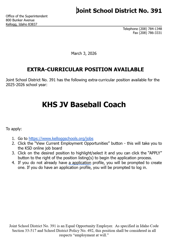   EXTRA-CURRICULAR POSITION AVAILABLE Joint School District No. 391 has the following extra-curricular position available for the 2025-2026 school year: KHS JV Softball Coach (Dependent on number of eligible players after completion of team tryout period)  To apply: Go to https://www.kelloggschools.org/jobs Click the “View Current Employment Opportunities” button - this will take you to the KSD online job board Click on the desired position to highlight/select it and you can click the “APPLY” button to the right of the position listing(s) to begin the application process. If you do not already have a application profile, you will be prompted to create one. If you do have an application profile, you will be prompted to log in.