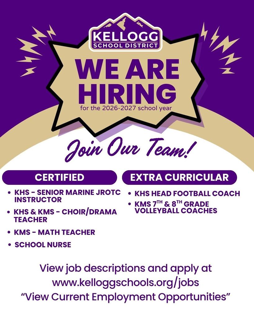 we are hiring CERTIFIED View job descriptions and apply at www.kelloggschools.org/jobs “View Current Employment Opportunities” for the 2026-2027 school year SCHOOL NURSE KMS - MATH TEACHER KHS & KMS - CHOIR/DRAMA TEACHER KHS HEAD FOOTBALL COACH KMS 7TH & 8TH GRADE VOLLEYBALL COACHES KHS - SENIOR MARINE JROTC INSTRUCTOR EXTRA CURRICULAR
