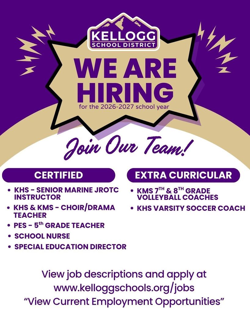 we are hiring Join Our Team! CERTIFIED View job descriptions and apply at www.kelloggschools.org/jobs “View Current Employment Opportunities” for the 2026-2027 school year SCHOOL NURSE PES - 5th GRADE TEACHER KHS & KMS - CHOIR/DRAMA TEACHER KMS 7TH & 8TH GRADE VOLLEYBALL COACHES KHS - SENIOR MARINE JROTC INSTRUCTOR EXTRA CURRICULAR KHS VARSITY SOCCER COACH SPECIAL EDUCATION DIRECTOR