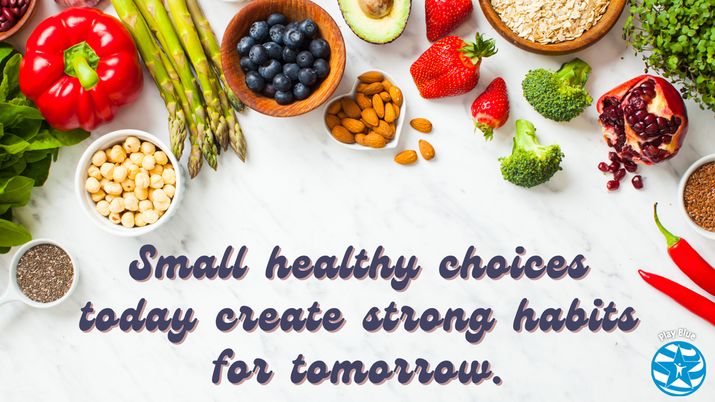 Small healthy choices today create strong habits for tomorrow. 