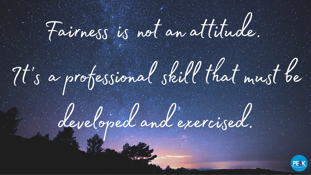 Fairness is not an attitude. It's a professional skill that must be developed and exercised.
