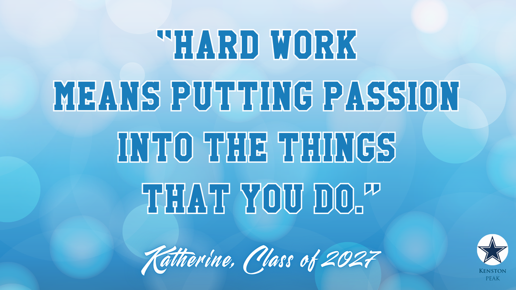 Hard Work means putting passion into the things that you do. Katherine, Class of 2027