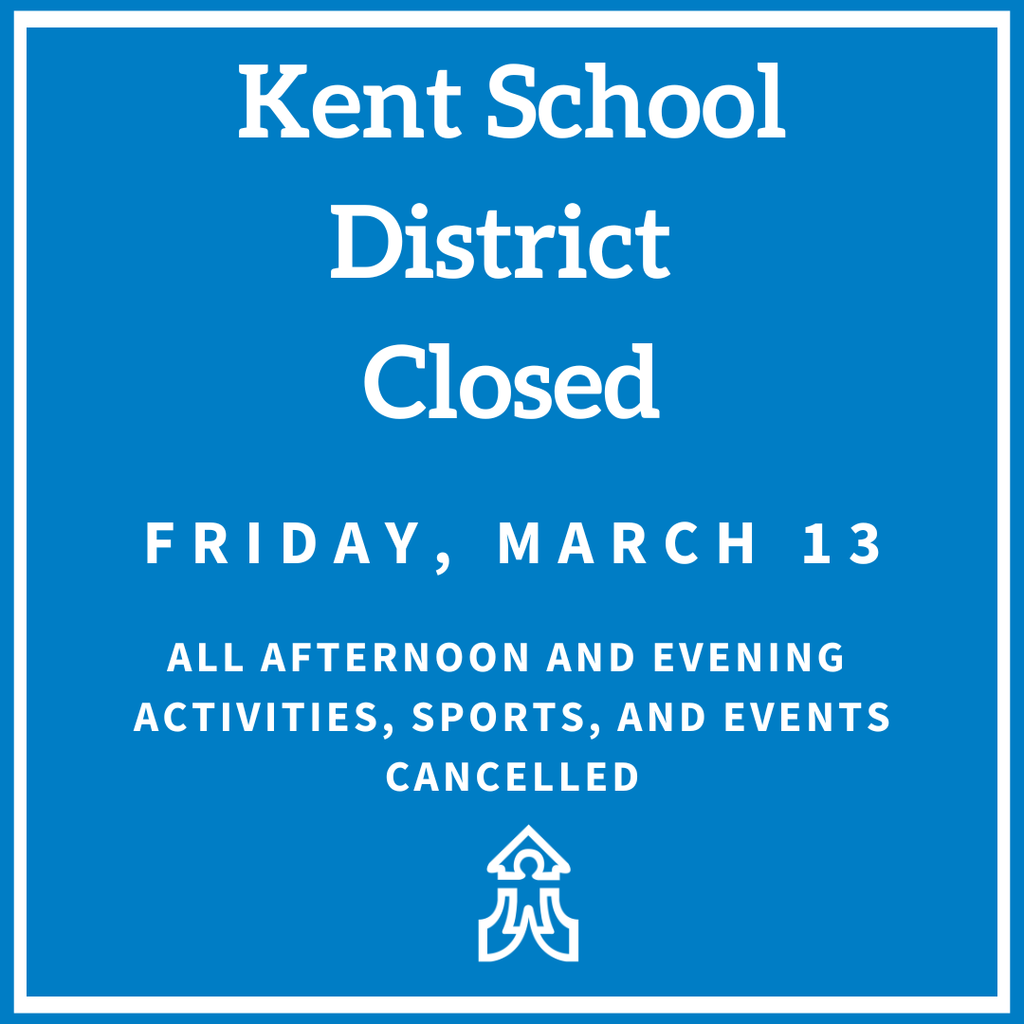 Kent School District Closed Friday March 13. All afternoon and evening activities, sports, and events, cancelled.
