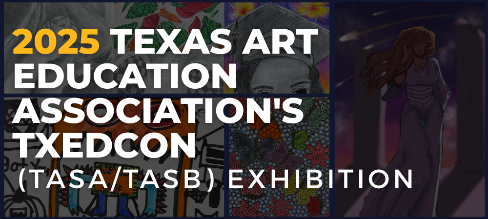 2025 Texas Art Education Association's TXEdCon (TASA/TASB? Exhibition)