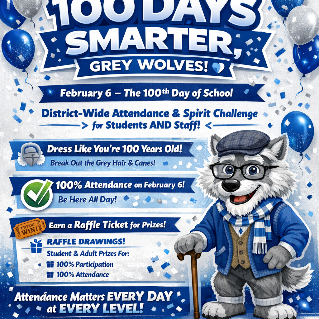 💯🐺 100 DAYS SMARTER, GREY WOLVES! 💙🤍 February 6 — The 100th Day of School  District-Wide Attendance & Spirit Challenge for Students AND Staff  👵 Dress Like You’re 100 Years Old  Break out the gray hair, canes, glasses, and cardigans!  ✅ Show Up for 100% Attendance  Be present on February 6.  🎟️ Earn a Raffle Ticket  Participate + Attend = Entry for prizes!  🎁 Raffle Drawings  Random student and adult prizes for:  100% Participation (dress up)  100% Attendance  📣 Reminder  Attendance Matters EVERY DAY at EVERY LEVEL — Students and Staff!
