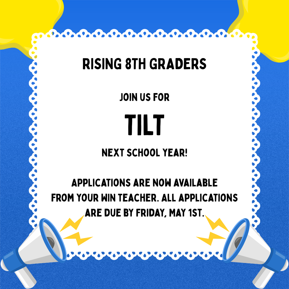 Rising 8th graders - join us for TILT next school year! Applications are now available from your WIN teacher. All applications are due by Friday, May 1st! 