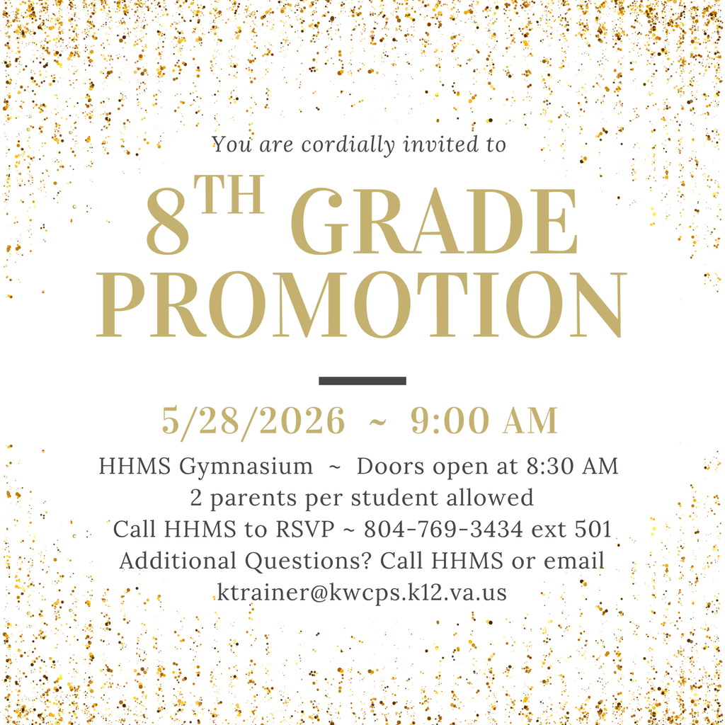 8th grade promotion - 5/28/2026 9am doors open at 8:30 call hhms to rsvp at 8047693434 ext 501 if you have additional questions call or email Mrs. Trainer at ktrainer@kwcps.k12.va.us