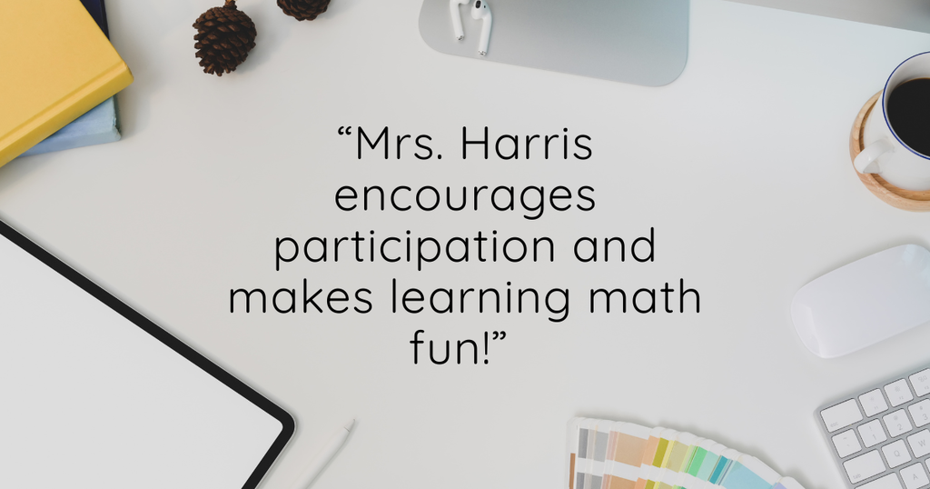 “Mrs. Harris encourages participation and makes learning math fun!” 