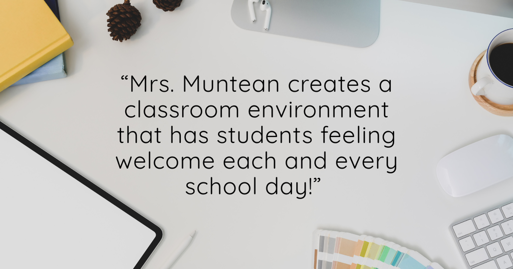 “Mrs. Muntean creates a classroom environment that has students feeling welcome each and every school day!” 
