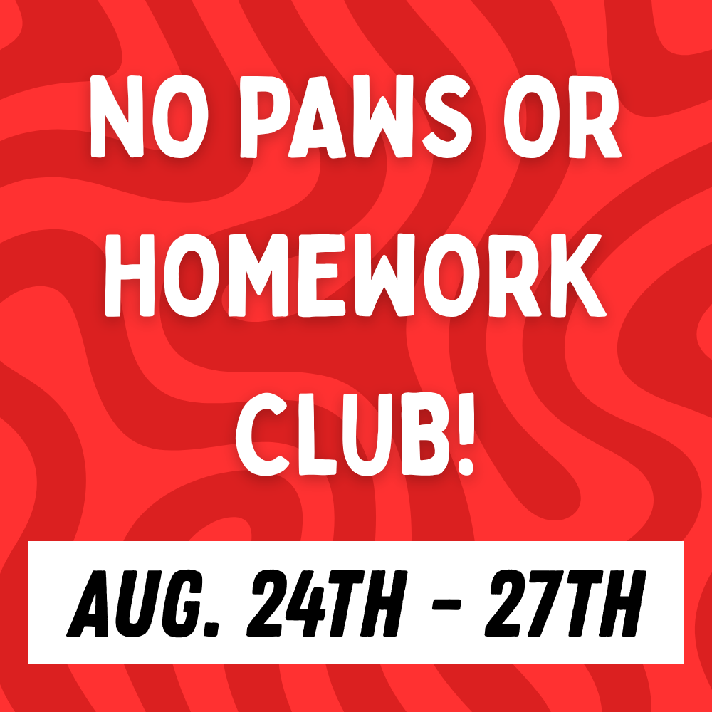 No Paws or Homework Club, August 24th-27th