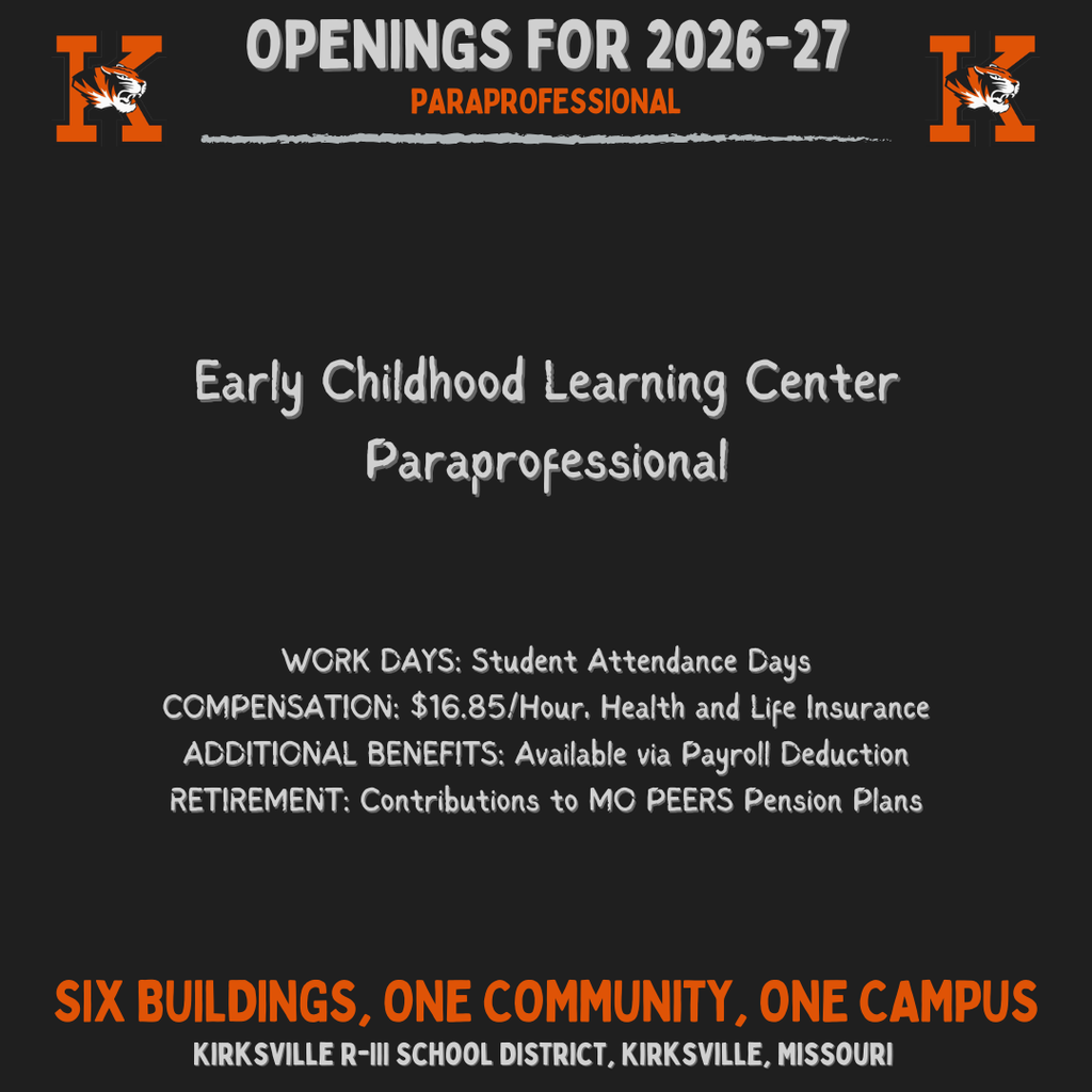 Kirksville R-III School District, Kirksville, Missouri Six buildings, one community, one Campus Paraprofessional WORK DAYS: Student Attendance Days COMPENSATION: $16.85/Hour, Health and Life Insurance ADDITIONAL BENEFITS: Available via Payroll Deduction RETIREMENT: Contributions to MO PEERS Pension Plans OpeNings for 2026-27 Early Childhood Learning Center Paraprofessional
