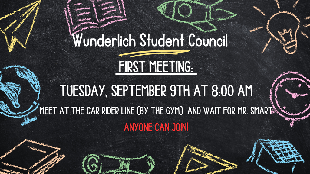 Wunderlich Student Council. First Meeting Tuesday September 9 at 8 am. Meet at the car rider line and wait for Mr. Smart
