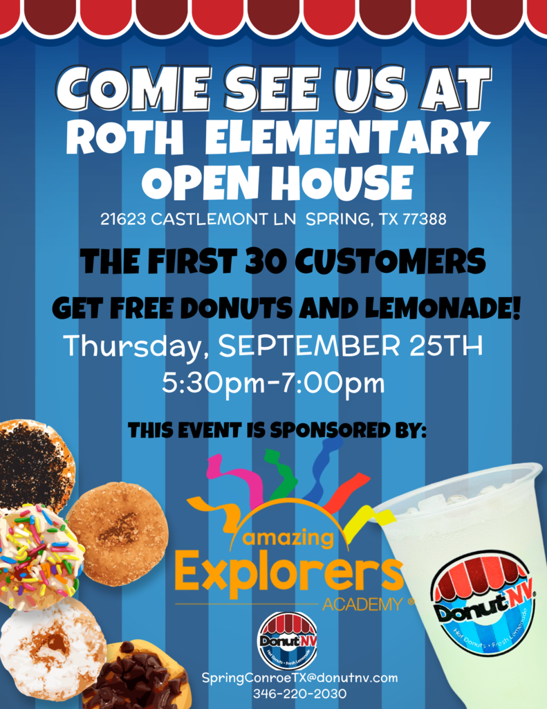 come see us at roth elementary open house 21623 castlemont ln spring tx 77388 the first 30 customers get free donuts and lemonade thursday september 25 530-7 this event is sponsored by amazing explorers academy