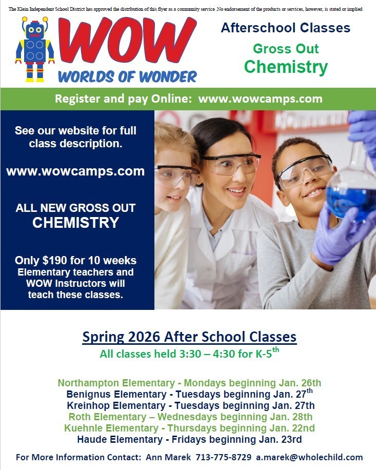 wow worlds of wonder after school classes gross out chemistry registedr and pay online www.wowcamps.com see our website for a full description all new gross out chemistry only 190 for 10 weeks elementary teachers and wow instructors will teach these classes spring 2026 after school classes all classes held 330-430 for k-5th northampton elementary mondays beginniung jan 26 benignus elementary tuesdays beginning jan 27th kreinhop elementary tuesdays beginning jan 27 roth elementary wednesdays beginning jan 28 kuehnle elementary thursdays beginning jan 22nd haude elementary fridays beginning jan 23rd for mor einformation contact ann marek 7137758729 amarekatwholechild.com