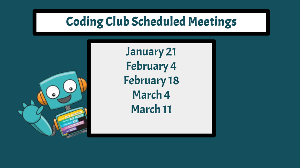 Coding Club Schedule Meetings January 21 February 4 February 18 March 4 March 11