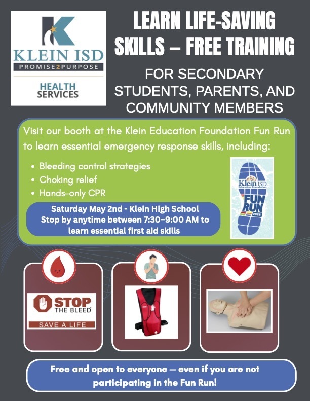 Learn life-saving skills - Free Training For Secondary Students, Parents, and Community Members. Visit our booth at the Klein Education /foundation Fun Run to learn essential emergency response skills, including: Bleeding control strategies, choking relief, and hands-only CPR. Saturday May 2. Klein High School. Stop by anytime between 7:30-9:00 AM to learn essential first aid skills. Free and optn to everyone - even if you are not participating in the fun run!