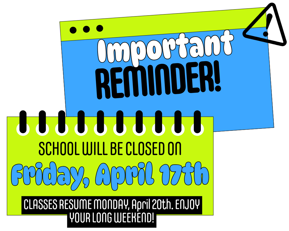 Important Reminder! School will be closed on Friday, April 17th. Classes resume Monday, April 20th. Enjoy your long weekend!
