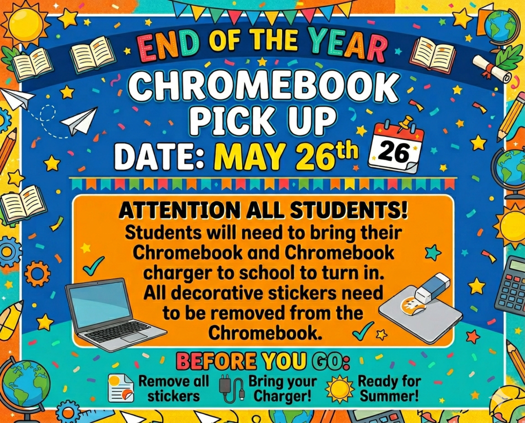 End of the Year Chromebook Pick Up Date: May 26th Attention all students! Students will  need to bring their Chromebook and Chromebook Charger to school to turn in. All decorative stickers need to be removed from the Chromebook.