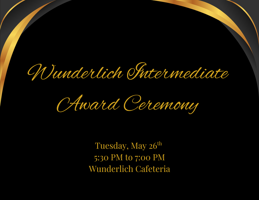 Wunderlich Intermediate Aware Ceremony. Tuesday, May 26th from 5:30 pm to 7 pm. Wudnerlich Cafeteria