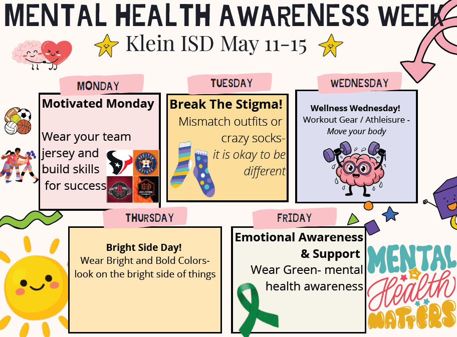 Flyer for Mental Health Awareness: Monday is Motivated Monday : Wear your team jersey and build skills for success Tuesday is Break the Stigma!: Mismatch outfits or crazy socks- it is okay to be different Wednesday is Wellness Wednesday: Workout Gear- Move your Body Thursday is the Bright Side Day! : Wear Bright and Bold Colrs- look on the bright side of things. Friday is Emotional Awareness & Support: Wear Green for Mental Health Awareness