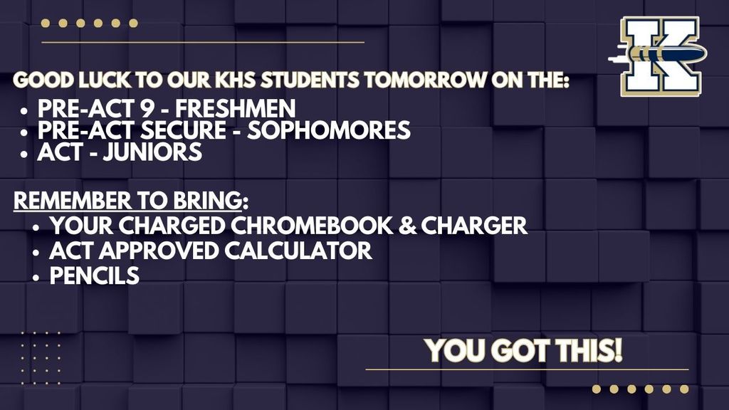 Good luck to our KHS studnets tomorrow on the Pre-ACT and ACT. Remember to bring your charged chromebook and charger, ACT approved calculator and pencils. You got this!