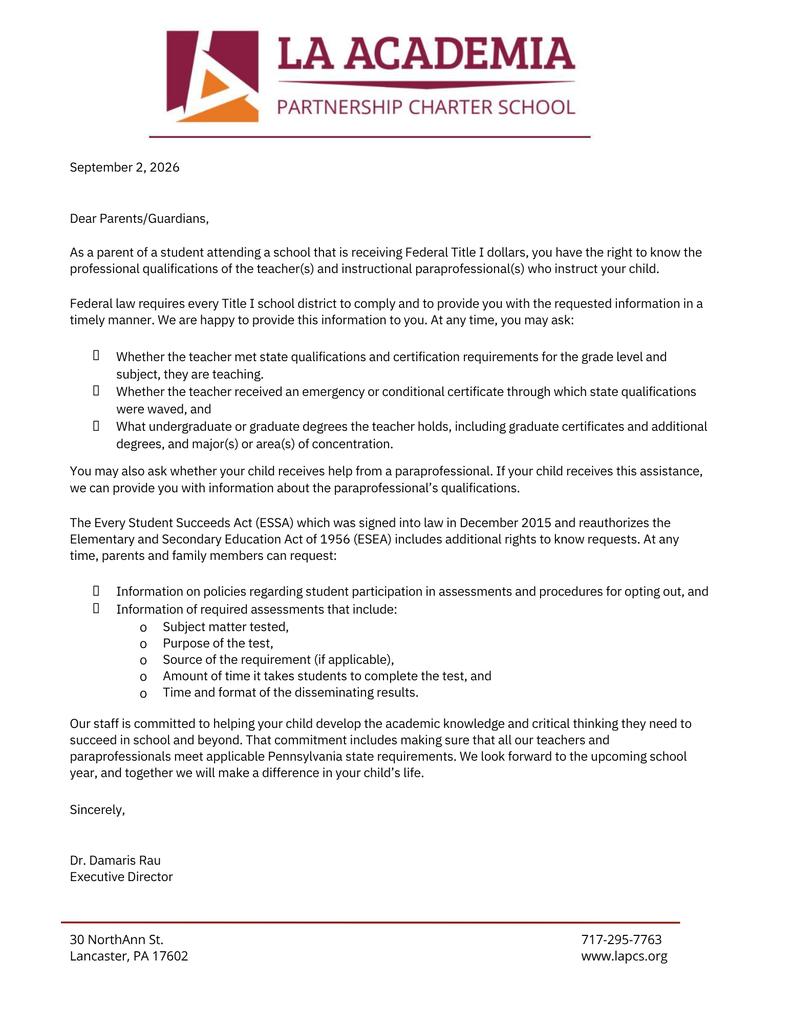 Dear LAPCS Families,  As a school receiving Federal Title I funding, parents and guardians have the right to request information about the qualifications and certifications of their child’s teachers and instructional paraprofessionals.  Families may also request information about required student assessments, including their purpose, subject matter, testing time, and how results are shared.  If you have questions or would like to request this information, please contact the school office at 717-295-7763.  Thank you for being part of the LAPCS community!