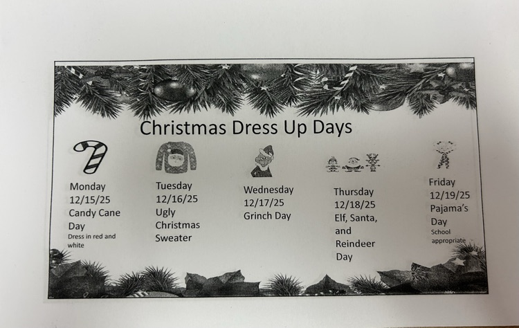 December 15-19th dress up days, Monday: Candy Cane Day (wear red and white), Tuesday: Ugly sweater day, Wednesday: Grinch Day, Thursday:Santa/elf/reindeer day, Friday: Pajama day —school appropriate attire.