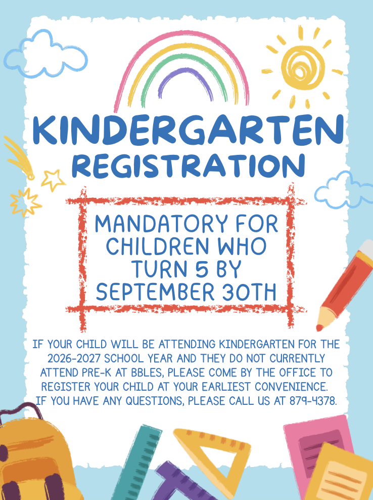 Kindergarten registration open for children who 5 by September 30th. Register at BBLES front office.