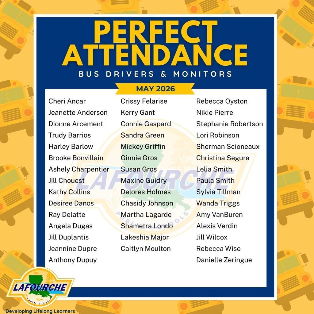 Graphic titled "PERFECT ATTENDANCE BUS DRIVERS & MONITORS - MAY 2026" celebrating Lafourche Parish Public Schools employees. The design features a yellow background with a pattern of school buses and a central blue-bordered white box containing three columns of names. In the bottom left corner is the Lafourche Public Schools logo with the slogan "Developing Lifelong Learners". The names listed on the graphic are: Column 1: Cheri Ancar, Jeanette Anderson, Dionne Arcement, Trudy Barrios, Harley Barlow, Brooke Bonvillain, Ashely Charpentier, Jill Chouest, Kathy Collins, Desiree Danos, Ray Delatte, Angela Dugas, Jill Duplantis, Jeannine Dupre, Anthony Dupuy. Column 2: Crissy Felarise, Kerry Gant, Connie Gaspard, Sandra Green, Mickey Griffin, Ginnie Gros, Susan Gros, Maxine Guidry, Delores Holmes, Chasidy Johnson, Martha Lagarde, Shametra Londo, Lakeshia Major, Caitlyn Moulton. Column 3: Rebecca Oyston, Nikie Pierre, Stephanie Robertson, Lori Robinson, Sherman Scioneaux, Christina Segura, Lelia Smith, Paula Smith, Sylvia Tillman, Wanda Triggs, Amy VanBuren, Alexis Verdin, Jill Wilcox, Rebecca Wise, Danielle Zeringue.