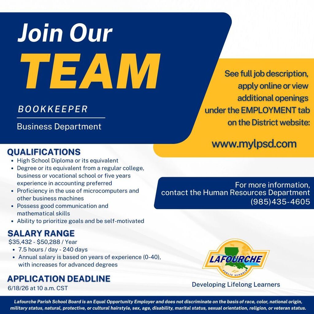 A recruitment flyer titled "Join Our TEAM" for a Bookkeeper position within the Business Department at Lafourche Parish Public Schools. The graphic features a dark blue, yellow, and white color scheme with the school district's logo and slogan, "Developing Lifelong Learners," located in the bottom right corner. The full text details provided on the graphic are as follows: Application Instructions: In a yellow section on the upper right: "See full job description, apply online or view additional openings under the EMPLOYMENT tab on the District website: www.mylpsd.com". Contact Information: In a dark blue rounded box on the center right: "For more information, contact the Human Resources Department (985)435-4605". Qualifications: High School Diploma or its equivalent Degree or its equivalent from a regular college, business or vocational school or five years experience in accounting preferred Proficiency in the use of microcomputers and other business machines Possess good communication and mathematical skills Ability to prioritize goals and be self-motivated Salary Range: $35,432 - $50,288 / Year 7.5 hours / day - 240 days Annual salary is based on years of experience (0-40), with increases for advanced degrees Application Deadline: 6/18/26 at 10 a.m. CST Equal Opportunity Statement: A footer at the bottom reads: "Lafourche Parish School Board is an Equal Opportunity Employer and does not discriminate on the basis of race, color, national origin, military status, natural, protective, or cultural hairstyle, sex, age, disability, marital status, sexual orientation, religion, or veteran status."