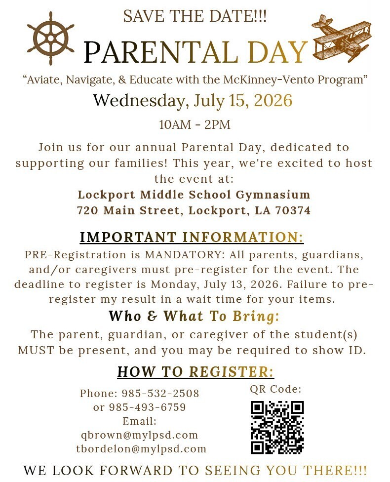 An event flyer with a white background and text in shades of black, brown, and gold.  Top Graphics: In the upper left corner, there is a brown sketch of a ship's steering wheel (helm). In the upper right corner, there is a brown sketch of a vintage biplane.  Header Text:  "SAVE THE DATE!!!"  "PARENTAL DAY" (in large, bold capital letters).  "“Aviate, Navigate, & Educate with the McKinney-Vento Program”"  "Wednesday, July 15, 2026"  "10AM - 2PM"  Event Details: "Join us for our annual Parental Day, dedicated to supporting our families! This year, we're excited to host the event at: Lockport Middle School Gymnasium, 720 Main Street, Lockport, LA 70374"  Important Information:  "PRE-Registration is MANDATORY: All parents, guardians, and/or caregivers must pre-register for the event. The deadline to register is Monday, July 13, 2026. Failure to pre-register my result in a wait time for your items." (Note: typo "my" is present in the graphic).  Who & What To Bring:  "The parent, guardian, or caregiver of the student(s) MUST be present, and you may be required to show ID."  How To Register:  "Phone: 985-532-2508 or 985-493-6759"  "Email: qbrown@mylpsd.com, tbordelon@mylpsd.com"  "QR Code:" (A black and white QR code is displayed on the bottom right side).  Footer Text: "WE LOOK FORWARD TO SEEING YOU THERE!!!"