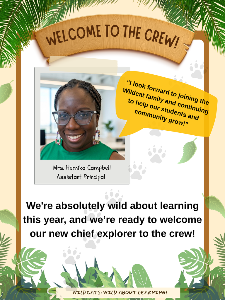 🐾 WELCOME TO THE CREW, MRS. CAMPBELL! 🐾 We are absolutely thrilled to officially welcome our new Assistant Principal, Mrs. Hernika Campbell, to the Wildcat family!  Mrs. Campbell looks forward to joining the Wildcat family and continuing to help our students and community grow! We are WILD about learning this year, and we are so excited to have our new chief explorer on board to help lead the pack!
