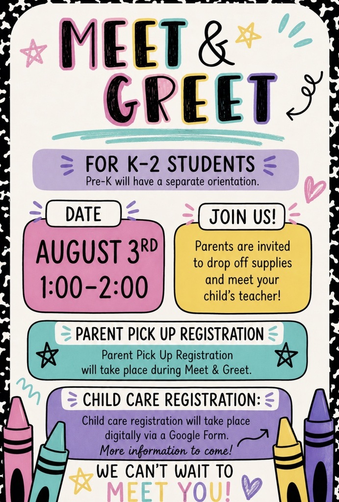 K-2 meet & greet - 8/3/26 from 1:00 - 2:00 pm. You can drop off supplies and meet your child's teacher. You will also be able to register for parent pickup. Child care registration will take place digitally via a Google Form. More information to come soon.