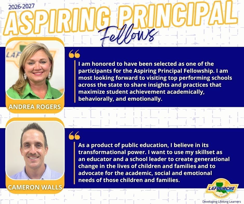Title Header: 2026-2027 ASPIRING PRINCIPAL Fellows First Featured Fellow: Photo & Name: Headshot of Andrea Rogers. Quote: "I am honored to have been selected as one of the participants for the Aspiring Principal Fellowship. I am most looking forward to visiting top performing schools across the state to share insights and practices that maximize student achievement academically, behaviorally, and emotionally." Second Featured Fellow: Photo & Name: Headshot of Cameron Walls. Quote: "As a product of public education, I believe in its transformational power. I want to use my skillset as an educator and a school leader to create generational change in the lives of children and families and to advocate for the academic, social and emotional needs of those children and families." Footer: Lafourche Parish Public Schools logo with the slogan "Developing Lifelong Learners."
